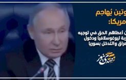 بوتين يٌهاجم أمريكا: من أعطاهم الحق في توجيه ضربة ليوغوسلافيا ودخول العراق والتدخل بسوريا