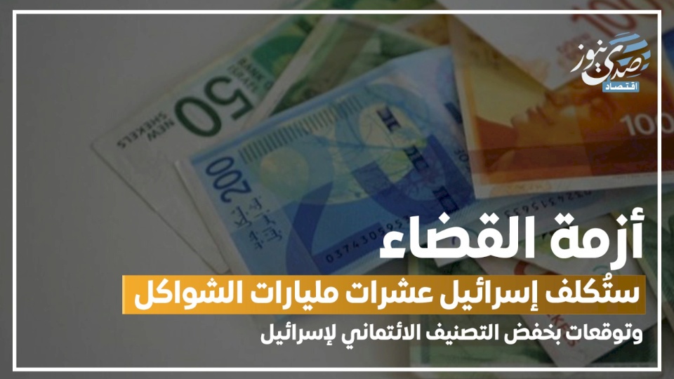 المالية الإسرائيلية: أزمة القضاء ستُكلف إسرائيل عشرات مليارات الشواكل