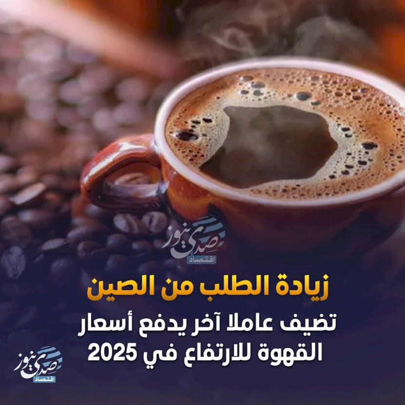 زيادة الطلب من الصين تضيف عاملاً آخر يدفع القهوة للارتفاع في 2025